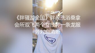 《胖骚游全国》胖叔洗浴桑拿会所双飞两个女技师一条龙服务对白清晰