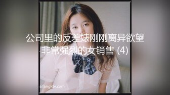 公司里的反差婊刚刚离异欲望非常强烈的女销售 (4)