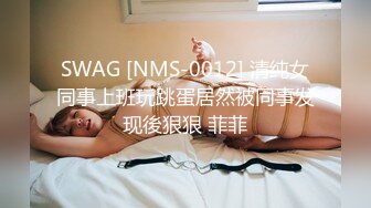 SWAG [NMS-0012] 清纯女同事上班玩跳蛋居然被同事发现後狠狠 菲菲