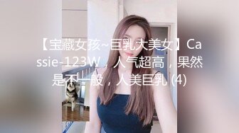 【宝藏女孩~巨乳大美女】Cassie-123W，人气超高，果然是不一般，人美巨乳 (4)