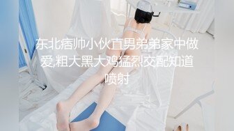 东北痞帅小伙直男弟弟家中做爱,粗大黑大鸡猛烈交配知道喷射