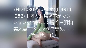 (HD1080P)(えぽす)(fc3911282)【個人】喘ぎ声がマンションの廊下まで響く白肌和美人妻、ベランダで辱め、--孕ませ。 (1)