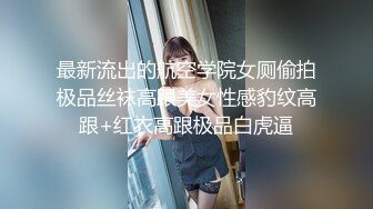 最新流出的航空学院女厕偷拍极品丝袜高跟美女性感豹纹高跟+红衣高跟极品白虎逼