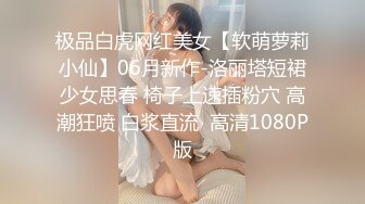 极品白虎网红美女【软萌萝莉小仙】06月新作-洛丽塔短裙少女思春 椅子上速插粉穴 高潮狂喷 白浆直流  高清1080P版