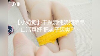 【小奶狗】干操清纯奶狗弟弟 口活真好 把老子舔爽了～