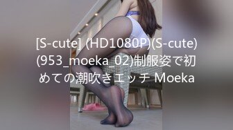 [S-cute] (HD1080P)(S-cute)(953_moeka_02)制服姿で初めての潮吹きエッチ Moeka