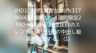 (HD1080P)(男尊女卑)(fc3179666)【顔晒し・1週間限定2980→1980】 感度抜群のスレンダー美女玩具の中出し動画を流出する。 (1)