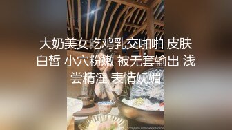 大奶美女吃鸡乳交啪啪 皮肤白皙 小穴粉嫩 被无套输出 浅尝精淫 表情妩媚