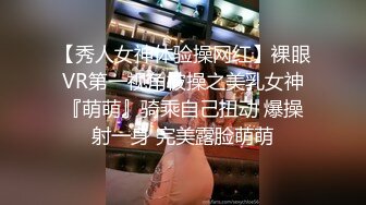 【秀人女神体验操网红】裸眼VR第一视角被操之美乳女神『萌萌』骑乘自己扭动 爆操射一身 完美露脸萌萌