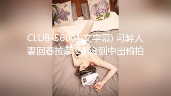 CLUB-560(中文字幕) 可幹人妻回春按摩 24 肏到中出偷拍