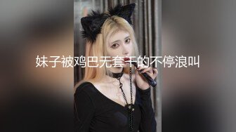 妹子被鸡巴无套干的不停浪叫