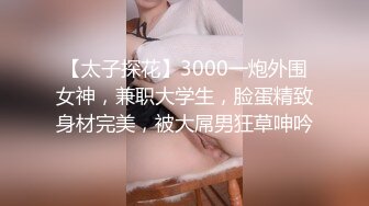 【太子探花】3000一炮外围女神，兼职大学生，脸蛋精致身材完美，被大屌男狂草呻吟