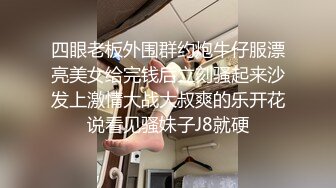 四眼老板外围群约炮牛仔服漂亮美女给完钱后立刻骚起来沙发上激情大战大叔爽的乐开花说看见骚妹子J8就硬