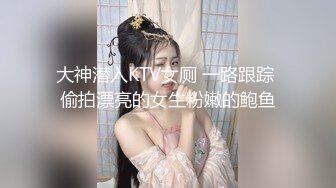 大神潜入KTV女厕 一路跟踪 偷拍漂亮的女生粉嫩的鲍鱼