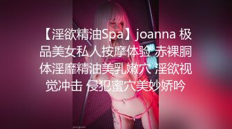 【淫欲精油Spa】joanna 极品美女私人按摩体验 赤裸胴体淫靡精油美乳嫩穴 淫欲视觉冲击 侵犯蜜穴美妙娇吟