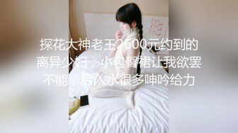 探花大神老王2600元约到的离异少妇，小包臀裙让我欲罢不能，后入水很多呻吟给力