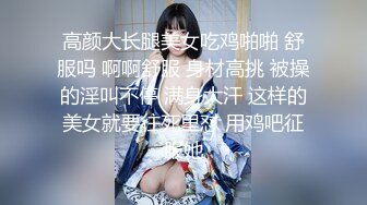 高颜大长腿美女吃鸡啪啪 舒服吗 啊啊舒服 身材高挑 被操的淫叫不停 满身大汗 这样的美女就要往死里怼 用鸡吧征服她