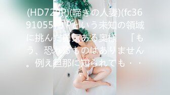 (HD720P)(啼きの人妻)(fc3691055)３Pという未知の領域に挑んだ勇気ある奥様　「もう、恐れるものはありません。例え旦那に知られても・・・」