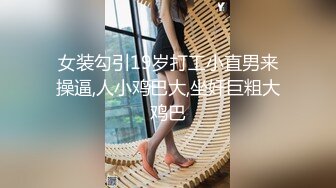 女装勾引19岁打工小直男来操逼,人小鸡巴大,坐奸巨粗大鸡巴