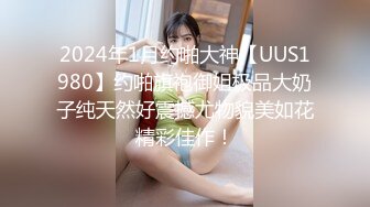 2024年1月约啪大神【UUS1980】约啪旗袍御姐极品大奶子纯天然好震撼尤物貌美如花精彩佳作！