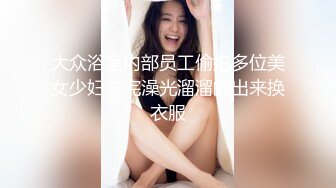 大众浴室内部员工偷拍多位美女少妇洗完澡光溜溜的出来换衣服