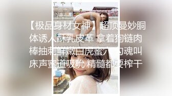 【极品身材女神】超顶曼妙胴体诱人酥乳皮革 拿着狗链肉棒抽刺鲜嫩白虎蜜穴 勾魂叫床声蜜道吸吮 精髓都要榨干