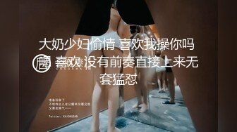 大奶少妇偷情 喜欢我操你吗 嗯 喜欢 没有前奏直接上来无套猛怼