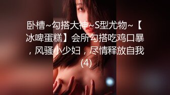 卧槽~勾搭大神~S型尤物~【冰啤蛋糕】会所勾搭吃鸡口暴，风骚小少妇，尽情释放自我 (4)