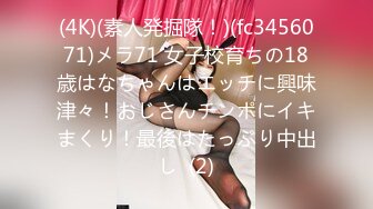 (4K)(素人発掘隊！)(fc3456071)メラ71 女子校育ちの18歳はなちゃんはエッチに興味津々！おじさんチンポにイキまくり！最後はたっぷり中出し  (2)