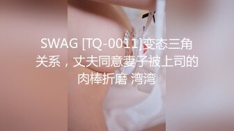 SWAG [TQ-0011]变态三角关系，丈夫同意妻子被上司的肉棒折磨 湾湾