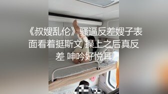 《叔嫂乱伦》骚逼反差嫂子表面看着挺斯文 操上之后真反差 呻吟好悦耳