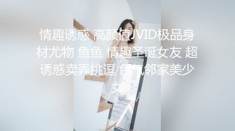 情趣诱惑 高颜值JVID极品身材尤物 鱼鱼 情趣圣诞女友 超诱惑卖弄挑逗 色气邻家美少女