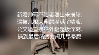 新婚帅哥不陪老婆出来挨轮,逼被几根大粗屌灌满了精液,公交逼直接往外翻超级淫荡,操到最后精疲力竭几尽晕厥