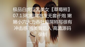 极品白虎巨乳美女〖草莓熊〗07.13和粗屌炮友无套干炮 嫩嫩小穴大力吞吐粗屌特写很有冲击感 翘美臀后入 高清源码录制