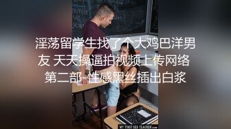 淫荡留学生找了个大鸡巴洋男友 天天操逼拍视频上传网络 第二部-性感黑丝插出白浆