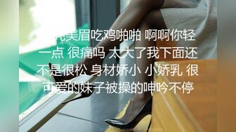 漂亮美眉吃鸡啪啪 啊啊你轻一点 很痛吗 太大了我下面还不是很松 身材娇小 小娇乳 很可爱的妹子被操的呻吟不停