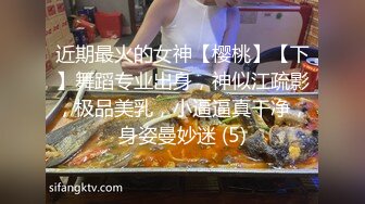 近期最火的女神【樱桃】【下】舞蹈专业出身，神似江疏影，极品美乳，小逼逼真干净，身姿曼妙迷 (5)