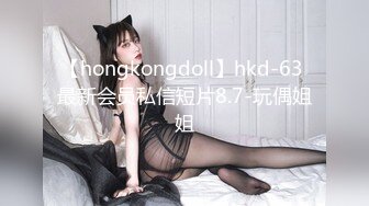 【hongkongdoll】hkd-63 最新会员私信短片8.7-玩偶姐姐