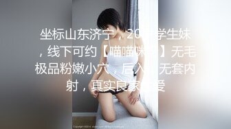 坐标山东济宁，20岁学生妹，线下可约【喵喵咪呀】无毛极品粉嫩小穴，后入，无套内射，真实良家性爱