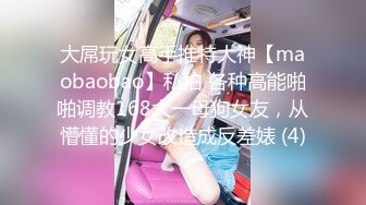 大屌玩女高手推特大神【maobaobao】私拍 各种高能啪啪调教168大一母狗女友，从懵懂的少女改造成反差婊 (4)