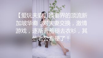 【爱玩夫妻】换妻界的顶流新加坡华裔 3对夫妻交换，激情游戏，逐渐害羞褪去衣衫，其他老公看硬了！