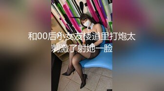 和00后小女友楼道里打炮太刺激了射她一脸