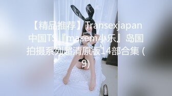 【精品推荐】Transexjapan中国TS『masem小乐』岛国拍摄系列超清原版14部合集 (9)