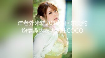 洋老外米糕2016杀回东莞约炮情趣内衣大奶妹COCO