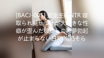 [BACJ-005] 完全主観NTR 寝取られ見せつけが大好きな性癖が歪んだ彼女との悪夢勃起が止まらない日常 南乃そら