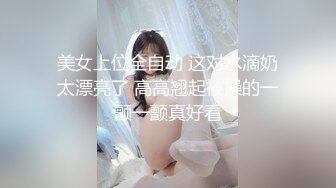 美女上位全自动 这对水滴奶太漂亮了 高高翘起被操的一颤一颤真好看