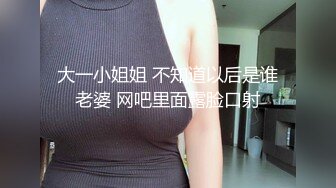 大一小姐姐 不知道以后是谁老婆 网吧里面露脸口射