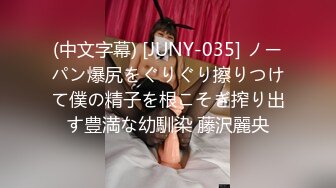 (中文字幕) [JUNY-035] ノーパン爆尻をぐりぐり擦りつけて僕の精子を根こそぎ搾り出す豊満な幼馴染 藤沢麗央