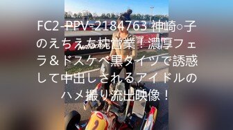 FC2-PPV-2184763 神崎○子のえちえち枕営業！濃厚フェラ＆ドスケベ黒タイツで誘惑して中出しされるアイドルのハメ撮り流出映像！