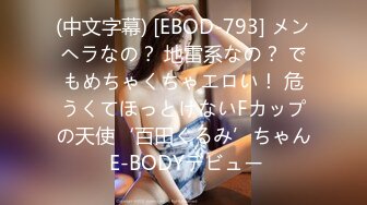 (中文字幕) [EBOD-793] メンヘラなの？ 地雷系なの？ でもめちゃくちゃエロい！ 危うくてほっとけないFカップの天使‘百田くるみ’ちゃん E-BODYデビュー